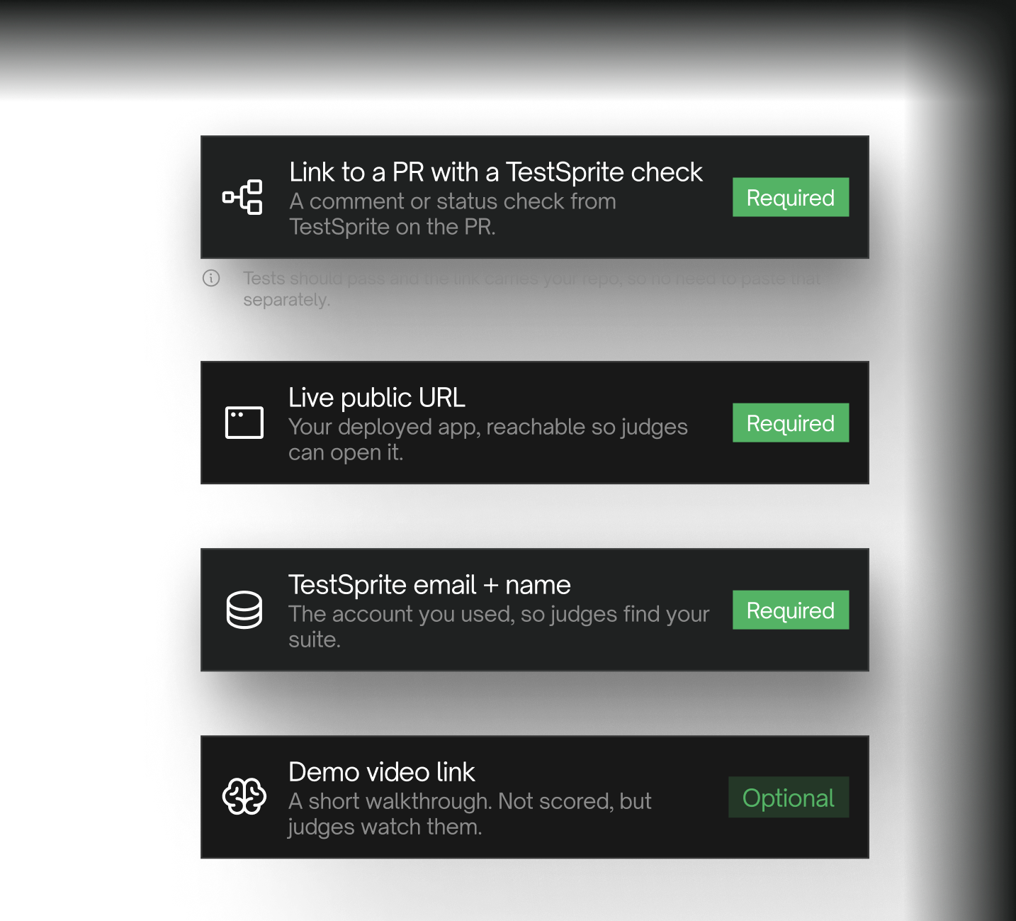 Required: a link to a PR with a TestSprite check — a comment or status check from TestSprite on the PR, tests should pass, and the link carries your repo · Required: a live public URL, your deployed app, reachable so judges can open it · Required: TestSprite email and name, the account you used, so judges find your suite · Optional: a demo video link, a short walkthrough — not scored, but judges watch them